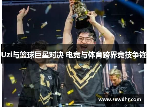 Uzi与篮球巨星对决 电竞与体育跨界竞技争锋